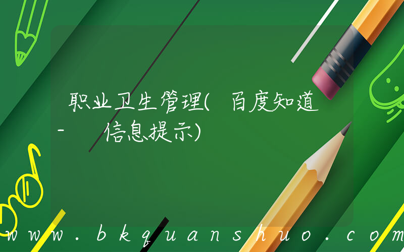 职业卫生管理(百度知道 - 信息提示)
